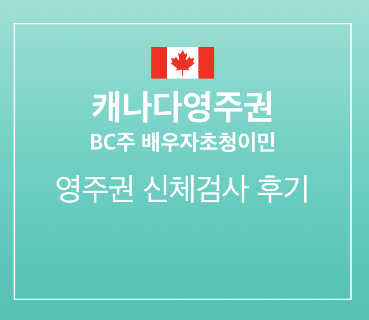  [캐나다영주권] BC주 배우자초청이민: 신체검사 완료