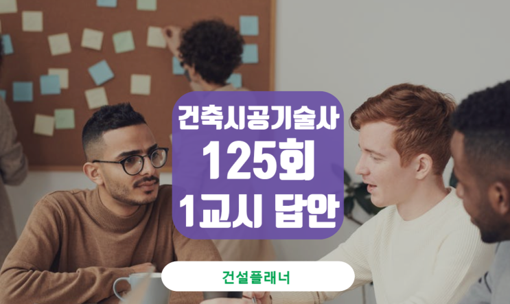 건축시공기술사 125회 1교시 답안 내용설명 건축시공기술사 125회 1교시 답안 내용설명