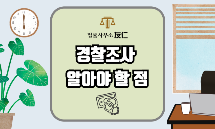 [경찰조사] 갑작스럽게 경찰서에서 조사를 받게 되었다면? (피해자/ 피의자)