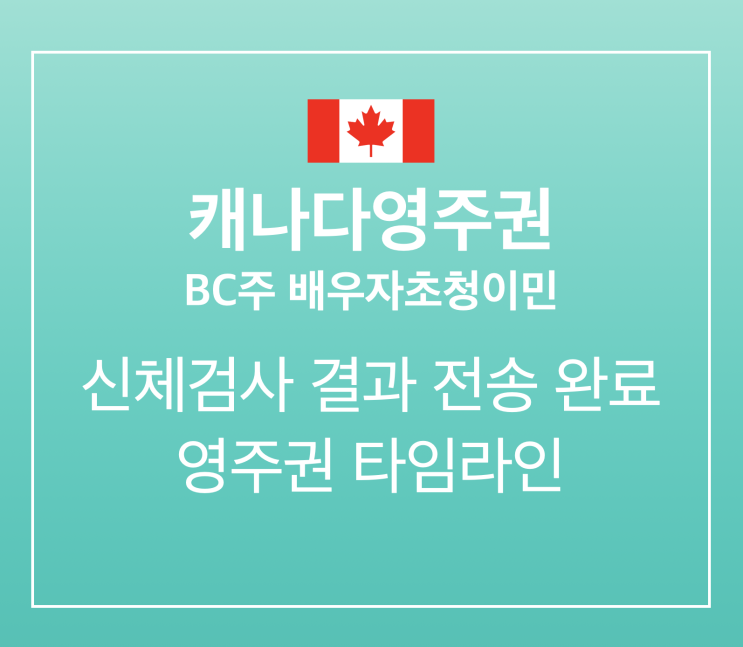  [캐나다영주권] BC주 배우자초청이민: 신체검사 결과 전송 완료 / 영주권 타임라인