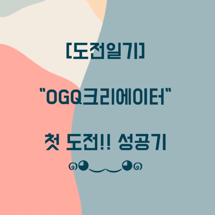 [도전일기] OGQ크리에이터 성공기!!! 축하해주세용 :)