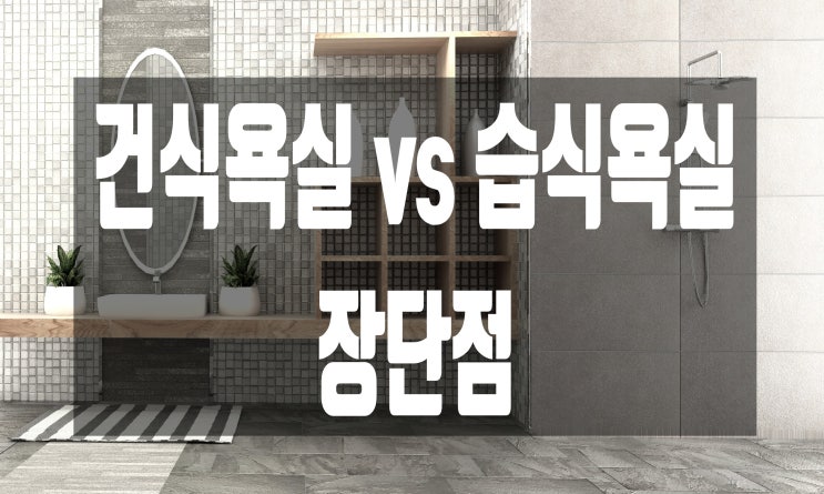  [인테리어 꿀팁] 습식욕실과 건식욕실의 장점, 단점에 대해 알아봐요 :)