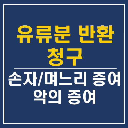  유류분 반환 청구 - 손자, 사위, 며느리에게 증여한 재산, 악의 증여 기준 - 대전 세종 상속 전문 변호사
