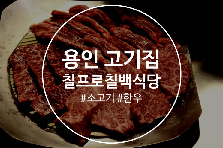 용인 고기집 질좋고 여러 부위를 맛 볼 수 있는 칠프로칠백식당