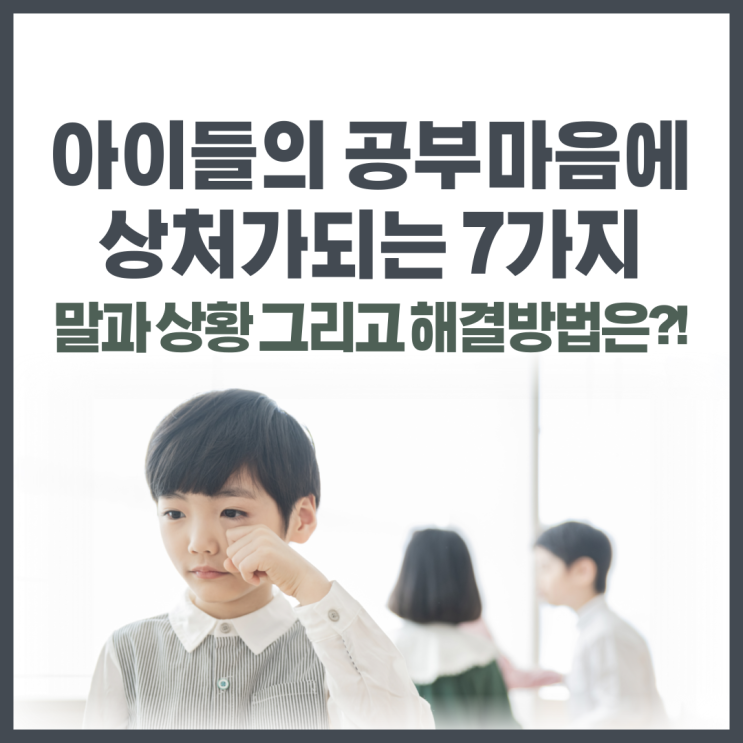  아이들이 공부할때 공부마음에 상처가되는 7가지 말과 상황, 그리고 해결방법은?!
