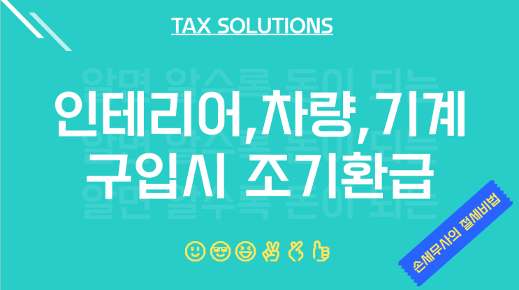  인테리어, 차량구입, 기계구입시 조기환급 받는 법
