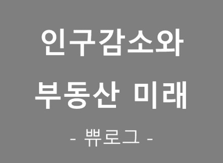  [참고.26] 인구감소에 따른 부동산 미래(펌)
