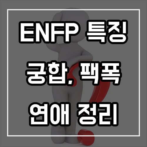 ENFP 특징, 궁합, 팩폭, 연애 ENFP 특징, 궁합, 팩폭, 연애
