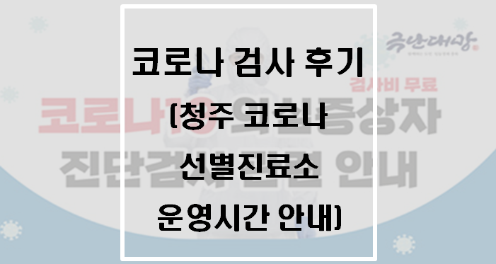  청주시 상당보건소 코로나 검사 후기(청주 코로나 선별진료소 운영시간 안내)