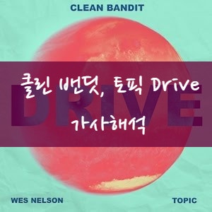  Clean Bandit 클린 밴딧, Wes Nelson, TOPIC - Drive 가사해석