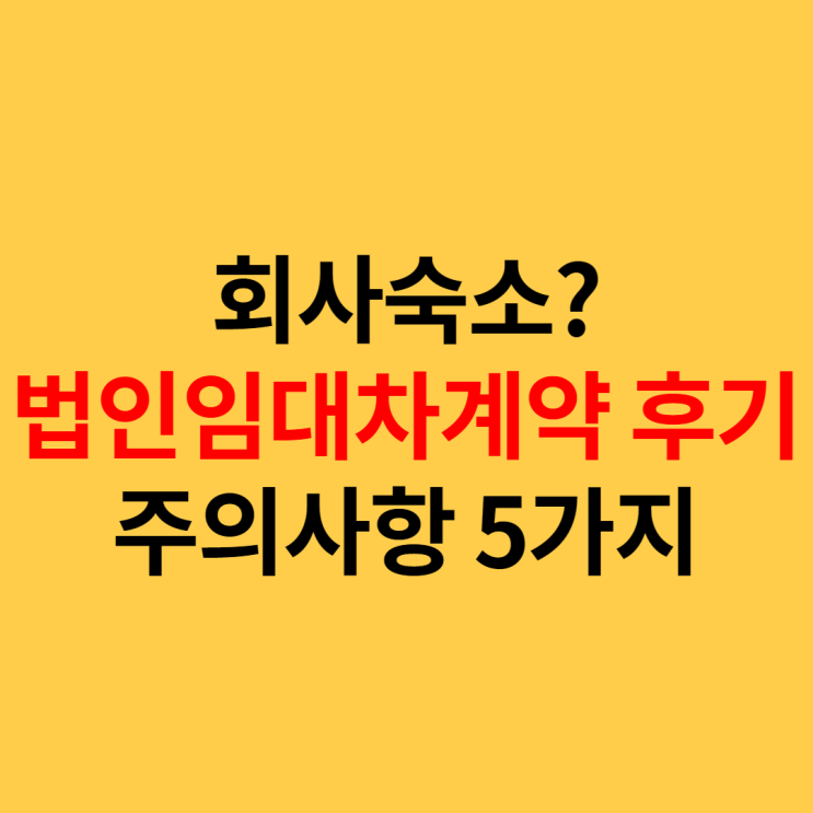  회사 숙소, 법인임대차 계약 후기 및 주의사항 5가지
