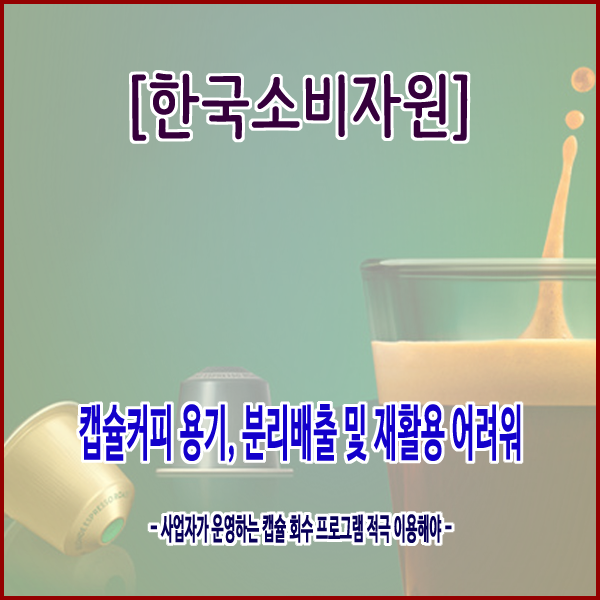  [한국소비자원] 캡슐커피 용기, 분리배출 및 재활용 어려워