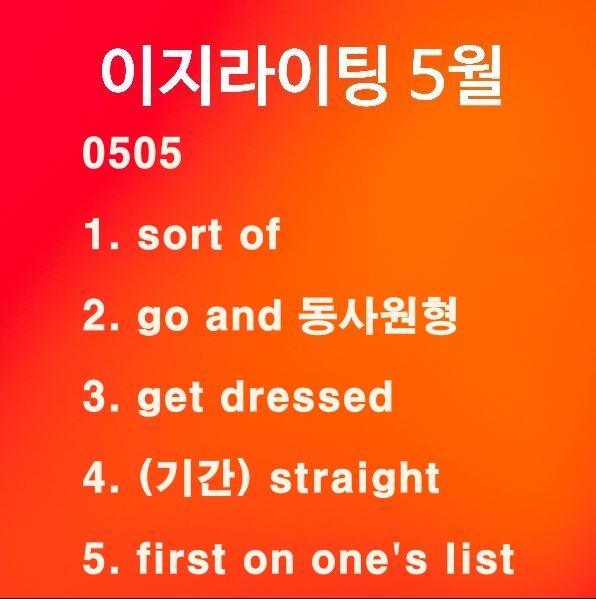 [이지라이팅 210505] sort of / go and 동사원형 / get dressed / 기간 straight / first on one's list
