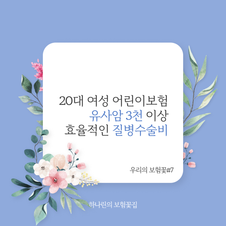  하나린의 보험꽃#7 20대 여성 어린이보험 계약 후기 80세만기 90세만기 장단점설명 조합설계 하는이유 유사암 3천 이상 가입사례 연중무휴 상담