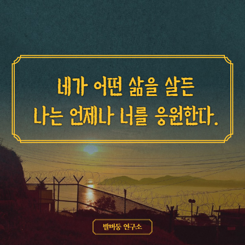  네가 어떤 삶을 살든 나는 언제나 너를 응원한다.