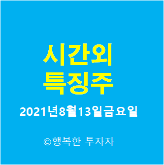  2021년8월13일금요일 시간외 특징주-시간외 상한가, 상승종목, 하한가, 하락종목, 단일가