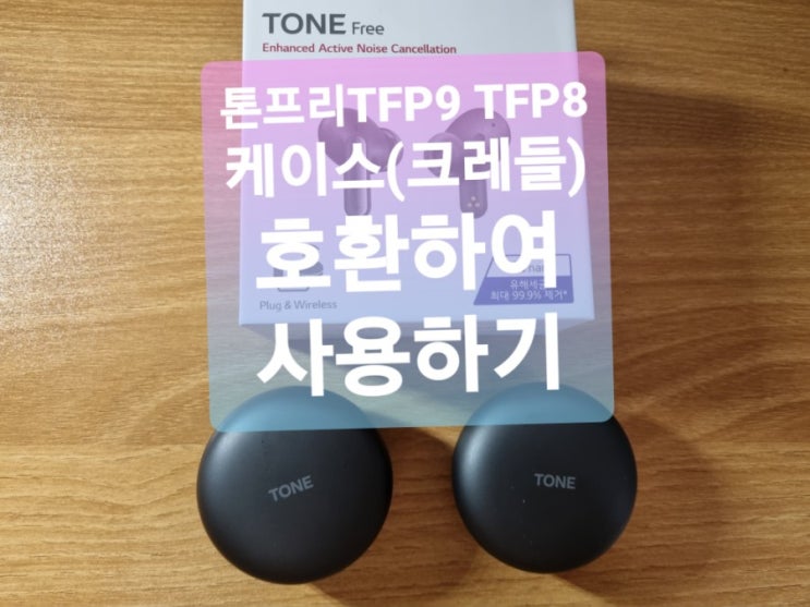 LG 톤프리 TFP9 TFP8 이어폰 케이스(크레들) 호환가능 별도 구매하고 싶네요, 톤프리9와 갤러시스마트폰과도 연결과 호환성