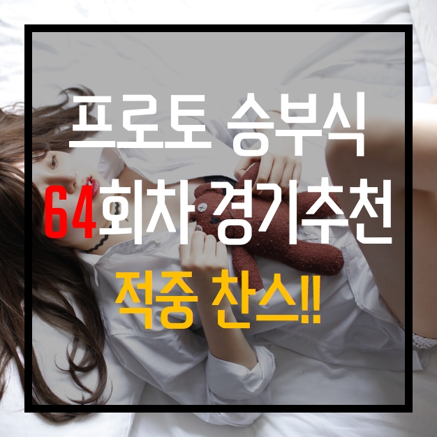  프로토 승부식 64회차 무료 경기 추천 이번회차적중못내면접어