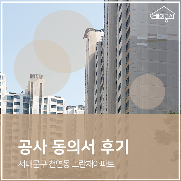  [공사동의서 대행 후기] 서대문구 천연동 뜨란채 아파트 인테리어 동의서 | 오케이공사
