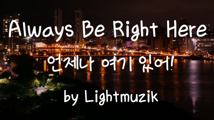  [가사번역] 사랑하는 너에게 하고싶은 말 / Always Be Right Here by Lightmuzik