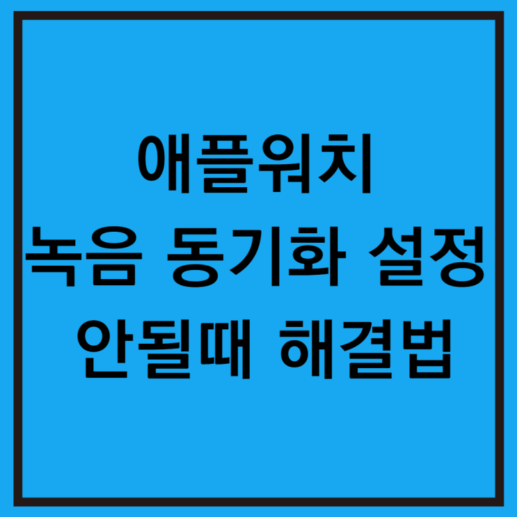  애플워치 녹음 동기화 설정 및 안될 때 해결 방법