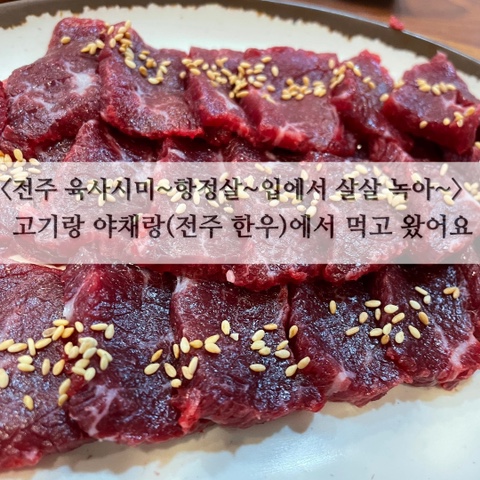  <전주 육사시미~항정살~입에서 살살 녹아~> 고기랑 야채랑(전주 한우)에서 먹고 왔어요.