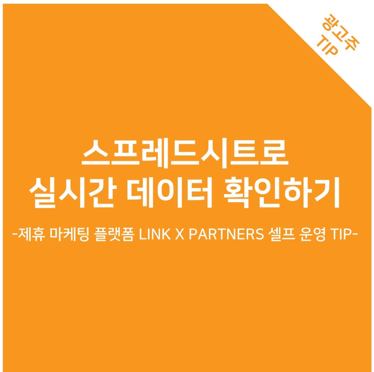 스프레드시트로 실시간 데이터 확인하기 -제휴 마케팅 플랫폼 LINK X PARTNERS 셀프 운영 TIP-