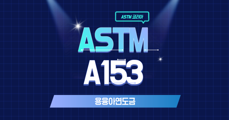  ASTM A153 용융아연도금이란? - ASTM 코리아