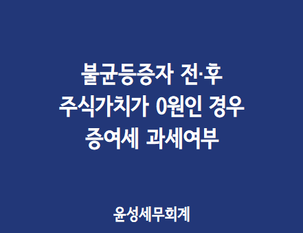 불균등증자 전·후 주식가치가 0원인 경우 증여세 과세여부