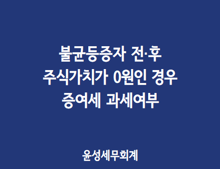 불균등증자 전·후 주식가치가 0원인 경우 증여세 과세여부