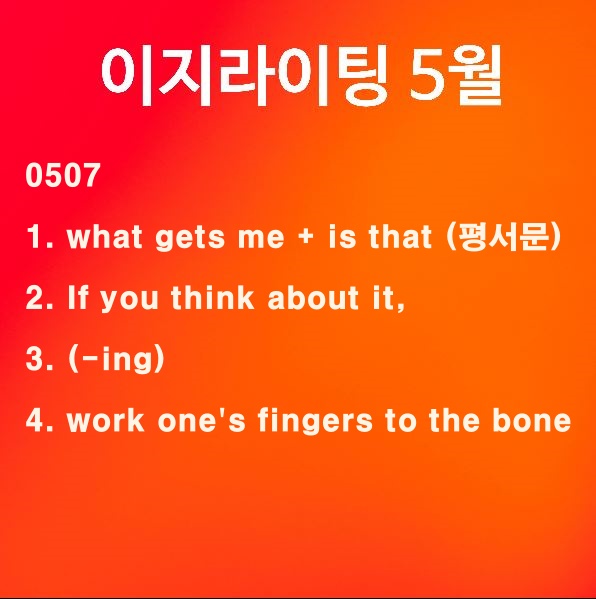 [이지라이팅 210507] What gets me is that / If you think about it / work one's fingers to the bone