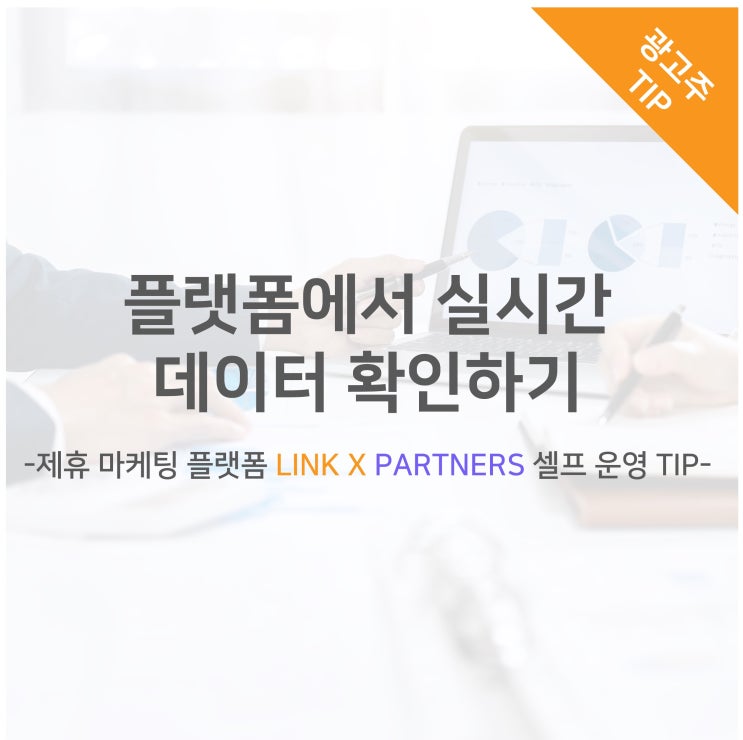  플랫폼에서 실시간 데이터 확인하기 -제휴 마케팅 플랫폼 LINK X PARTNERS 셀프 운영 TIP-