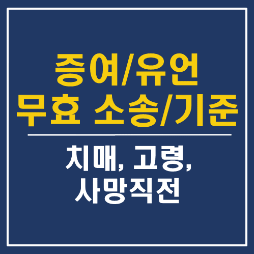  치매, 고령, 사망직전 유언/증여의 법적효력, 무효소송/기준 - 대전 세종 공주 상속 전문 변호사