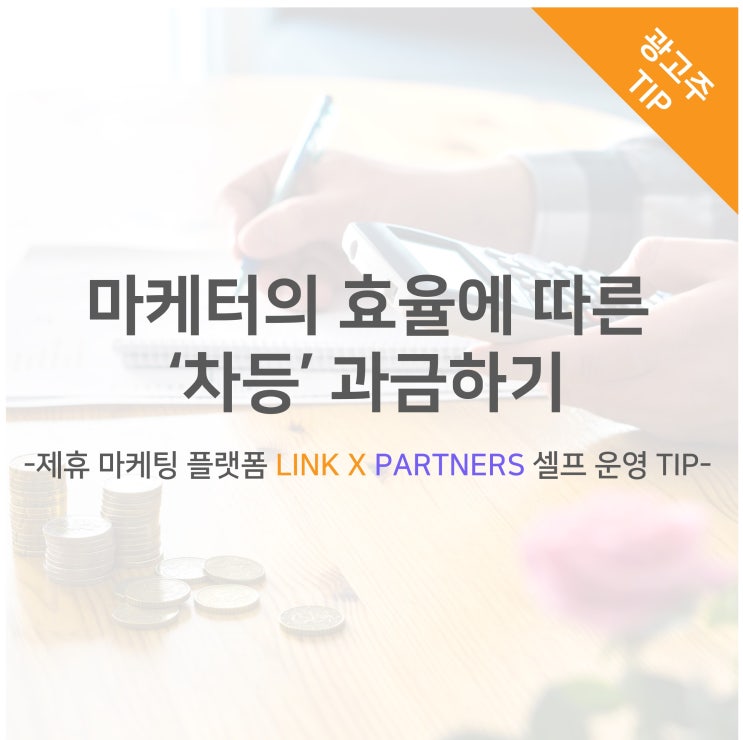 마케터의 효율에 따른 차등 과금하기 -제휴 마케팅 플랫폼 LINK X PARTNERS 셀프 운영 TIP-