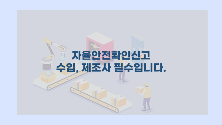  자율안전확인신고 수입, 제조사 필수입니다.
