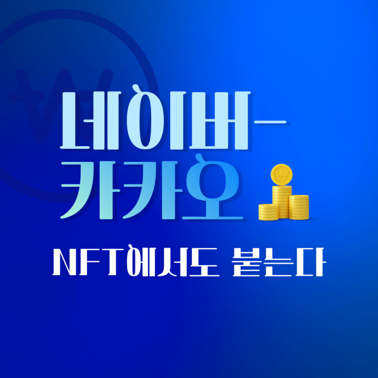  블록체인-가상자산에서 경쟁했던 네이버-카카오, NFT에서도 제대로 붙는다