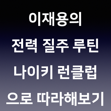  이재용의 전력 질주 루틴 나이키 런클럽으로 따라해보기