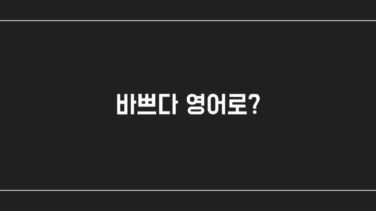 [영어 한마디] 바쁘다 영어로?(비즈니스 영어)