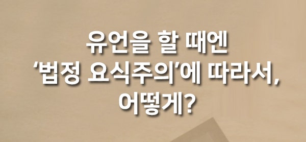  각 유언의 방식에 따라, 유언이 유효하려면?