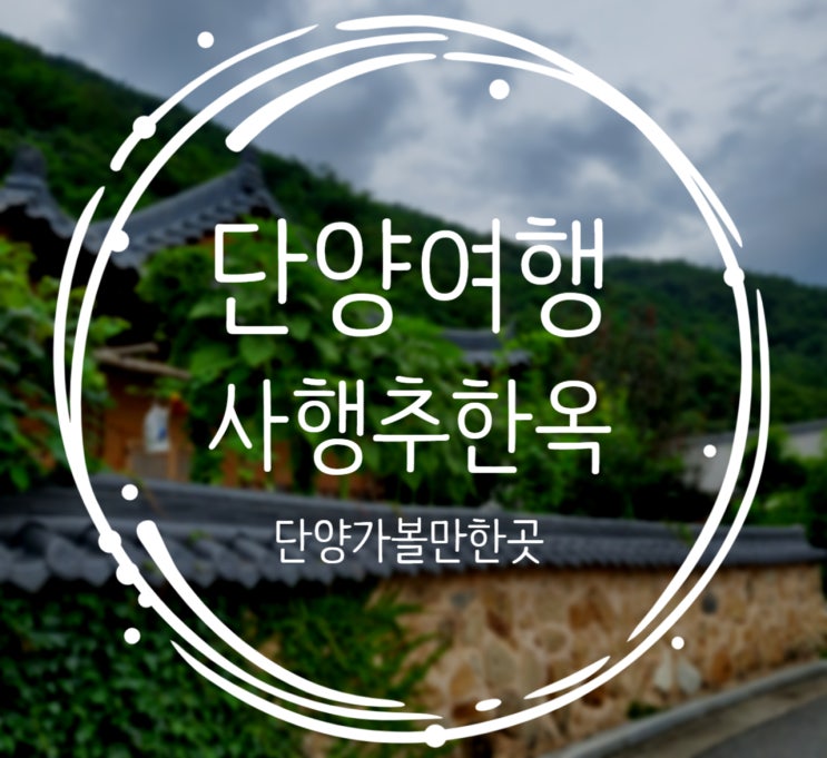  단양가볼만한곳, 시골감성분위기 사행추한옥