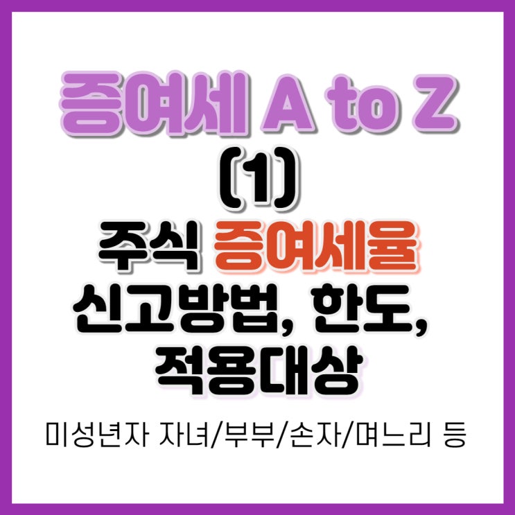 증여세의 모든 것(1) - 주식 증여세율, 신고방법, 면제한도, 적용대상(미성년자 자녀/부부/손자/며느리 등)