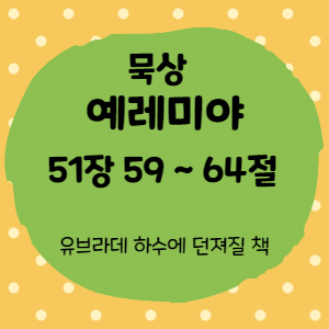  묵상 예레미야 51장  59절 ~ 64절 <유브라데 하수에 던져질 책>