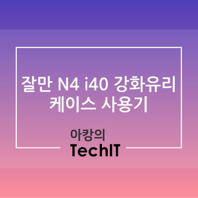  가성비 컴퓨터 케이스 끝판왕 잘만 N4 i40 강화유리 케이스 사용기