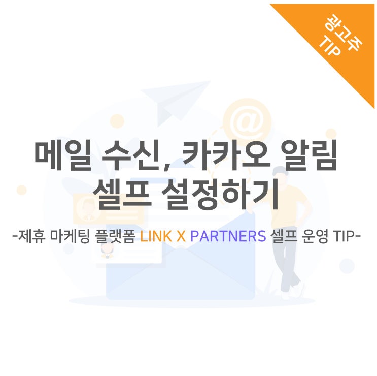  메일 수신, 카카오 알림 셀프 설정하기 -제휴 마케팅 플랫폼 LINK X PARTNERS 셀프 운영 TIP-
