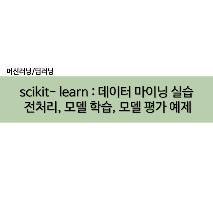 파이썬 scikit-learn sklearn 모듈 전처리 모델 학습 평가 하이퍼 파라미터 튜닝 실습 예제