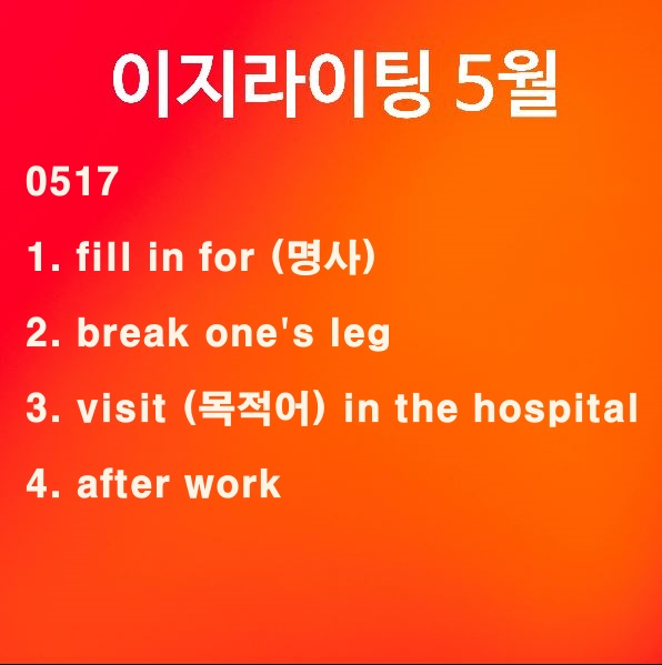 [이지라이팅 0517] fill in for / break one's leg / visit 목적어 in the hospital / after work