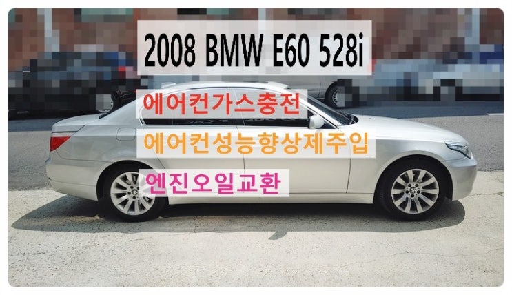  2008 BMW E60 528i 에어컨가스충전+성능향상제주입 엔진오일교환편.부천벤츠BMW수입차정비합성엔진오일소모품교환전문점부영수퍼카