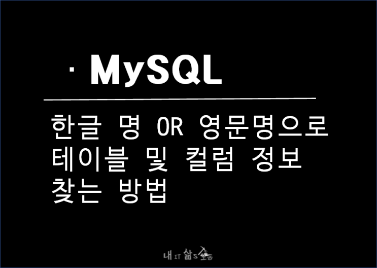  MySQL DB에 등록된 테이블 및 COLUMN을 한글 OR 영문 명 검색 법_INFORMATION_SCHEMA 조회