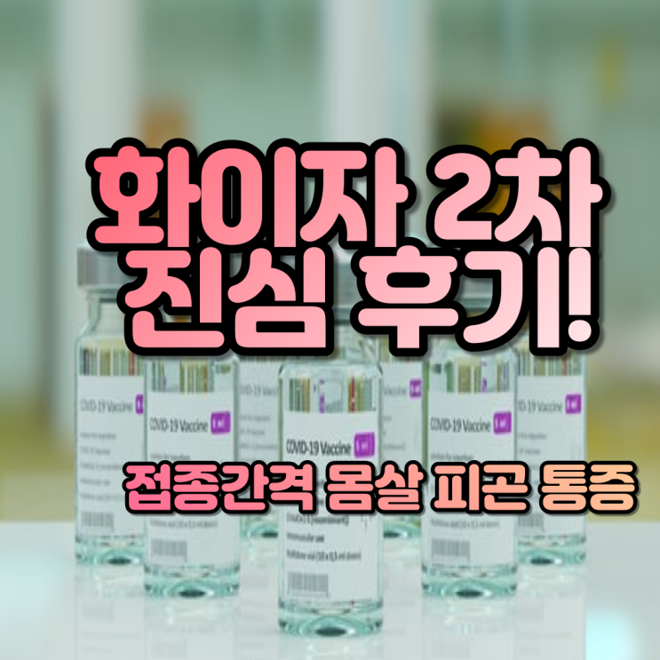 [화이자 2차 접종 간격, 몸살, 통증, 피곤, 부작용]"나무늘보인가? 인간인가?" 화이자 2차 접종 후 96시간의 진심 200% 리얼 후기!