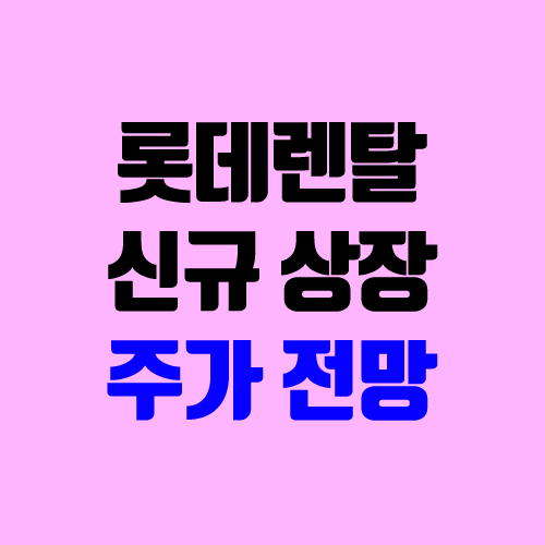 롯데렌탈 주가 전망 (따상, 시초가, 장외가, 우리사주, 유통 물량, 보호 예수, 지분, 실적)